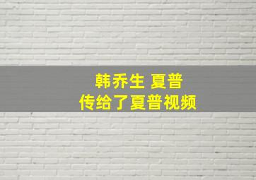 韩乔生 夏普传给了夏普视频